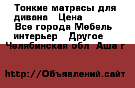 Тонкие матрасы для дивана › Цена ­ 2 295 - Все города Мебель, интерьер » Другое   . Челябинская обл.,Аша г.